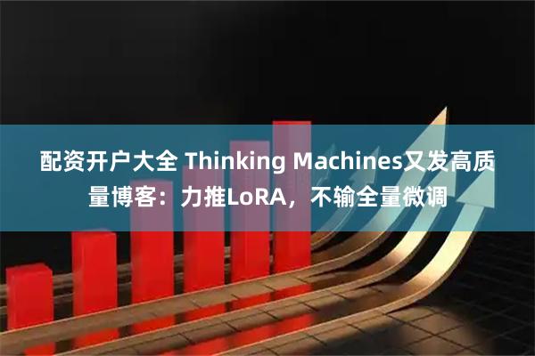 配资开户大全 Thinking Machines又发高质量博客：力推LoRA，不输全量微调