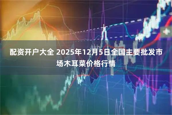 配资开户大全 2025年12月5日全国主要批发市场木耳菜价格行情