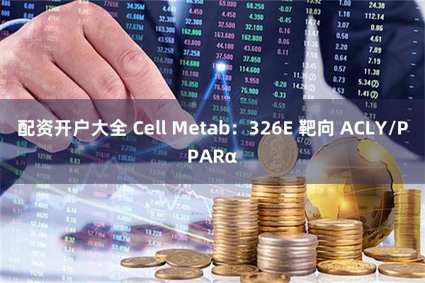 配资开户大全 Cell Metab：326E 靶向 ACLY/PPARα